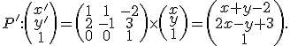 \small P': \left(\begin{matrix}x' \\y' \\1\end{matrix}\right) = \left(\begin{matrix} 1 & 1 & -2 \\ 2 & -1 & 3 \\ 0 & 0 & 1 \end{matrix}\right) \times \left(\begin{matrix} x \\ y \\ 1 \end{matrix}\right) = \left(\begin{matrix} x+y-2 \\ 2x-y+3 \\ 1 \end{matrix}\right). 
