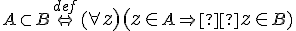  \small A \subset B \stackrel{def}{ \Leftrightarrow} ( \forall \normalsize z)(\normalsize z \in \small A \Rightarrow  \normalsize z \in \small B) 