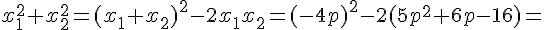 \normalsize x_1^2+x_2^2 = (x_1+x_2)^2-2x_1x_2 = (-4p)^2-2(5p^2+6p-16) = 