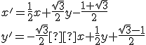 \small {x' = \frac{1}{2}x +\frac{\sqrt{3}}{2} y -\frac{1+\sqrt{3}}{2} \\ y' = -\frac{\sqrt{3}}{2} x +\frac{1}{2} y + \frac{\sqrt{3}-1}{2}} 