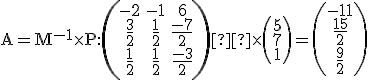 \small \mathrm A=\mathrm M^{-1} \times P: 
          \left(\begin{matrix}
            -2 & -1 & 6 \\
            \frac{3}{2} & \frac{1}{2} & \frac{-7}{2} \\
            \frac{1}{2} & \frac{1}{2} & \frac{-3}{2}
         \end{matrix}\right)  \times
         \left(\begin{matrix}5 \\7 \\1\end{matrix}\right)=\left(\begin{matrix}-11 \\\frac{15}{2} \\\frac{9}{2}\end{matrix}\right)