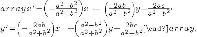 \begin{array}{} 
x'=\left( -\frac{a^2-b^2}{a^2+b^2}  \right) x\;-\;\;\left( \frac{2ab}{a^2+b^2}  \right) y-\frac{2ac}{a^2+b^2} , \\
y'=\left(-\frac{2ab}{a^2+b^2}  \right) x\;\;\;+\left( \frac{a^2-b^2}{a^2+b^2}  \right)y-\frac{2bc}{a^2+b^2}
\end{array}. 