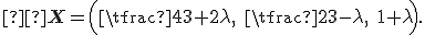  \small   \mathbf{X}=\Big(\tfrac{4}{3}+2\lambda,\;\tfrac{2}{3}-\lambda,\;1+\lambda\Big). 