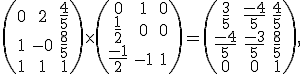 \small\left(\begin{matrix}
0 & 2 & \frac{4}{5} \\
1 & -0 & \frac{8}{5} \\
1 & 1 & 1
\end{matrix}\right)  
  
  \times \left(\begin{matrix}
0 & 1 & 0 \\
\frac{1}{2} & 0 & 0 \\
\frac{-1}{2} & -1 & 1
\end{matrix}\right)=
  \left(\begin{matrix}
\frac{3}{5} & \frac{-4}{5} & \frac{4}{5} \\
\frac{-4}{5} & \frac{-3}{5} & \frac{8}{5} \\
0 & 0 & 1
\end{matrix}\right),