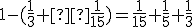 \small 1-(\frac{1}{3}+ \frac{1}{15})= \frac{1}{15}+\frac{1}{5}+ \frac{1}{3}