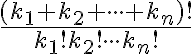  \frac{ (k_1+k_2+ \cdot \cdot \cdot +k_n)!}{k_1!k_2! \cdot \cdot \cdot k_n!} 