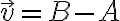  \vec{v} = B - A 