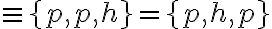  \equiv \lbrace{p,p,h}\rbrace = \lbrace{p,h,p}\rbrace 