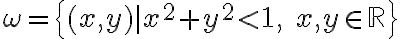  \omega = \left\{ (x, y) \mid x^2 + y^2 \lt 1,\; x,y \in \mathbb{R} \right\}