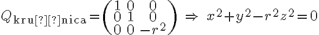  Q_{\text{kružnica}} = \begin{pmatrix} 1 & 0 & 0 \\ 0 & 1 & 0 \\ 0 & 0 & -r^2 \end{pmatrix} \quad \Rightarrow \quad x^2 + y^2 - r^2 z^2 = 0 