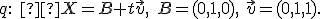 \small q: \;  X={B} + t\vec{v}, \quad {B}=(0,1,0),\ \vec{v}=(0,1,1).