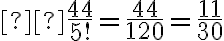   \frac{44}{5!} = \frac{44}{120} = \frac{11}{30} 