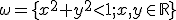 \small  \omega= \lbrace{x^2+y^2 \lt 1; x,y \in \mathbb{R} }\rbrace 