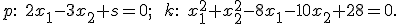 \small p:\; 2x_1 - 3x_2 + s = 0; \qquad k:\; x_1^2 + x_2^2 - 8x_1 - 10x_2 + 28 = 0. 