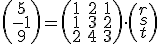 \small  \left(\begin{array}{ccc} 5 \\ -1 \\ 9 \end{array}\right) =
\left(\begin{array}{ccc} 1&2&1 \\ 1&3&2 \\ 2&4&3\end{array}\right)  \cdot \left(\begin{array}{ccc} r \\ s \\ t \end{array}\right) 