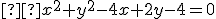 \small  x^2 + y^2 - 4x + 2y - 4 = 0