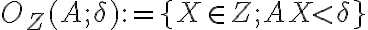  O_Z(A; \delta) := \lbrace{X \in Z; AX \lt \delta}\rbrace  