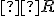  \small  R 