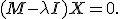 \small (M - \lambda I)X = 0.