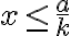 x\le \frac{a}{k}