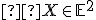 \small  X \in \mathbb{E}^2 