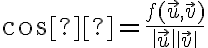 \cos φ = \large {\frac{f(\vec u,\vec v)}{\|\vec u\| \|\vec v\|}} 