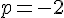 \normalsize p = -2 