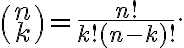  \binom{n}{k}=\frac{n!}{k!(n-k)!}. 