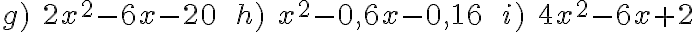 g)\; 2x^2- 6x - 20 \;\; h)\; x^2- 0,6x - 0,16 \;\; i)\; 4x^2- 6x + 2 g)\; 2x^2- 6x - 20 \;\; h)\; x^2- 0,6x - 0,16 \;\; i)\; 4x^2- 6x + 2