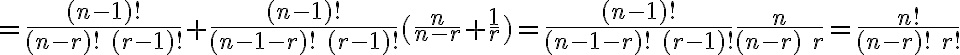  = \frac{(n-1)!}{(n-r)!\; (r-1)!} + \frac{(n-1)!}{(n-1-r)!\; (r-1)!} (\frac{n}{n-r} + \frac{1}{r}) = \frac{(n-1)!}{(n-1-r)!\; (r-1)!} \frac{n}{(n-r)\;r} = \frac{n!}{(n-r)!\; r!} 