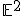 \small \mathbb{E}^2