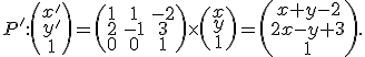 \small P': \left(\begin{matrix}x' \\y' \\1\end{matrix}\right) = 
  \left(\begin{matrix}
1 & 1 & -2 \\
2 & -1 & 3 \\
0 & 0 & 1
\end{matrix}\right)
  \times
  \left(\begin{matrix}
x \\
y \\
1
\end{matrix}\right)
  =
  \left(\begin{matrix}
x+y-2 \\
2x-y+3 \\
1
\end{matrix}\right). 
