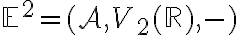 \mathbb{E}^2=(\mathcal{A}, V_2(\mathbb{R}),-) 