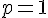 \normalsize p = 1 