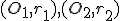 \small (O_1,r_1),(O_2,r_2) 