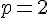 \normalsize p = 2 