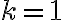 k =1