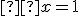 \small  x=1 