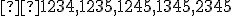 \small  1234, 1235, 1245, 1345, 2345 