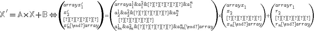  \mathbb{X'}=\mathbb{A} \times \mathbb{X}+\mathbb{B} \Leftrightarrow \small
  \left(    
\begin{array}{} x_1' \\ x_2' \\  · · ·  \\ x_n'  \end{array}\right)=
  \left(   
 \begin{array}{} a_1^1 & a_1^2 & · · · &a_1^n  \\ 
a_2^1 & a_2^2 & · · · &a_2^{n}  \\ 
 \;  \; ···\\ 
a_m^1 & a_m^2 & · · · &a_m^n   \end{array}\right)
\times
  \left(   
\begin{array}{} x_1 \\ x_2 \\  · · ·  \\ x_n  \end{array}\right)+
   \left(   
\begin{array}{} r_1 \\ r_2 \\  · · ·  \\ r_n  \end{array}\right) 