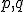 \small  p, q  