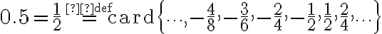  0.5=\frac{1}{2} \stackrel{\small \text{def}}{=} \mathrm{card}\left\{ \dots , -\frac{4}{8},-\frac{3}{6},-\frac{2}{4},-\frac{1}{2},\frac{1}{2},\frac{2}{4}, \dots \right\} 