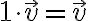  1 \cdot \vec v =\vec v 