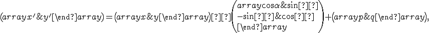  \small (\begin{array}{} x' & y' \end{array} )=\left( \begin{array}{} x & y \end{array} \right) ·\left( \begin{array}{} \cos \alpha  & \sin α \\ - \sin α & \cos α \\ \end{array} \right)+\left( \begin{array}{} p & q\end{array} \right), 