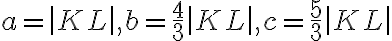  a=\left| KL\right| , b=\frac{4}{3}\left| KL\right| , c=\frac{5}{3}\left| KL\right| 