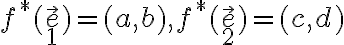 f^*(\vec e_1)=(a,b), f^*(\vec e_2)=(c,d)
