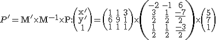 \small P'=\mathrm M' \times M^{-1} \times \mathrm P:\left(\begin{array}{ccc}x' \\ y'\\ 1 \end{array}\right)= \left(\begin{matrix} 1 & 1 & 3 \\ 6 & 9 & 1 \\ 1 & 1 & 1 \end{matrix}\right) \times \left(\begin{matrix} -2 & -1 & 6 \\ \frac{3}{2} & \frac{1}{2} & \frac{-7}{2} \\ \frac{1}{2} & \frac{1}{2} & \frac{-3}{2} \end{matrix}\right) \times \left(\begin{matrix} 5 \\ 7 \\ 1 \end{matrix}\right)
