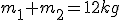 \small m_1+m_2=12 kg 