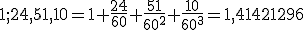 \small 1;24,51, 10 =1+\frac{24}{60}+\frac{51}{60^2}+\frac{10}{60^3}=1,41421296 