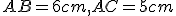 \small AB = 6 cm, AC = 5 cm 